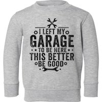 I Left My Garage To Be Here This Better Good Mechanic Car Toddler Sweatshirt