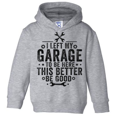 I Left My Garage To Be Here This Better Good Mechanic Car Toddler Hoodie
