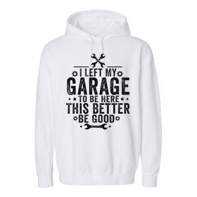 I Left My Garage To Be Here This Better Good Mechanic Car Garment-Dyed Fleece Hoodie