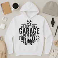 I Left My Garage To Be Here This Better Good Mechanic Car Hoodie
