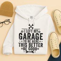 I Left My Garage To Be Here This Better Good Mechanic Car Hoodie