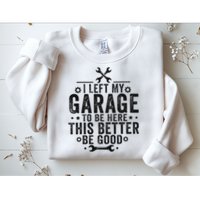 I Left My Garage To Be Here This Better Good Mechanic Car Sweatshirt