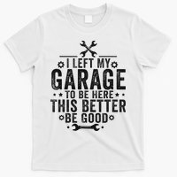 I Left My Garage To Be Here This Better Good Mechanic Car T-Shirt