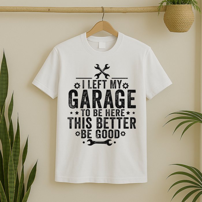 I Left My Garage To Be Here This Better Good Mechanic Car T-Shirt