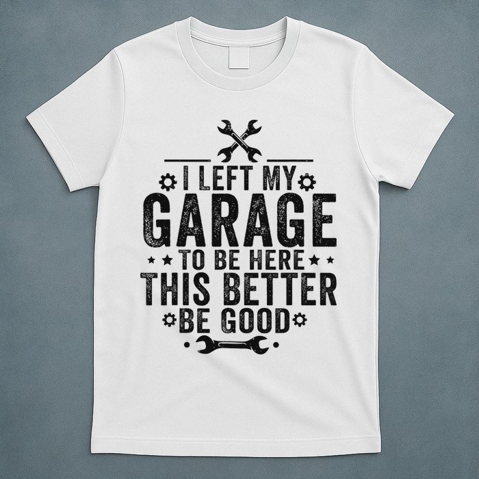 I Left My Garage To Be Here This Better Good Mechanic Car T-Shirt