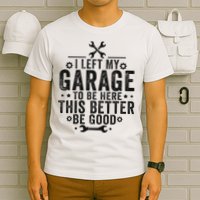I Left My Garage To Be Here This Better Good Mechanic Car T-Shirt