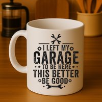 I Left My Garage To Be Here This Better Good Mechanic Car Mug