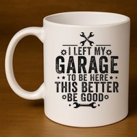 I Left My Garage To Be Here This Better Good Mechanic Car 11oz C Handle Ceramic Mug