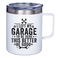 I Left My Garage To Be Here This Better Good Mechanic Car 12oz Stainless Steel Coffee Mug