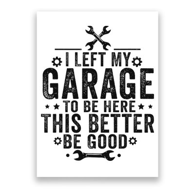I Left My Garage To Be Here This Better Good Mechanic Car Poster