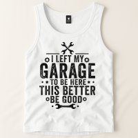 I Left My Garage To Be Here This Better Good Mechanic Car Tank Top