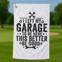 I Left My Garage To Be Here This Better Good Mechanic Car Golf Towel