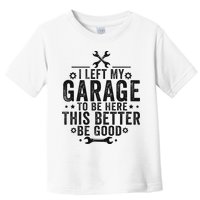 I Left My Garage To Be Here This Better Good Mechanic Car Toddler T-Shirt