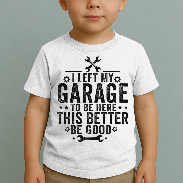 I Left My Garage To Be Here This Better Good Mechanic Car Toddler T-Shirt
