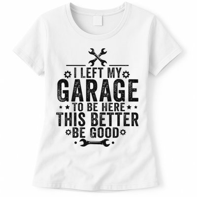 I Left My Garage To Be Here This Better Good Mechanic Car Womens T-Shirt