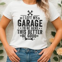 I Left My Garage To Be Here This Better Good Mechanic Car Womens T-Shirt