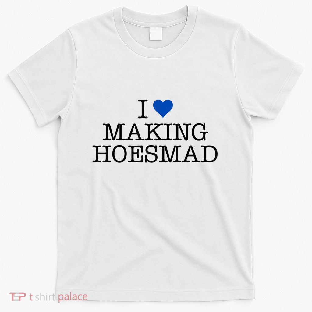 I Love Making Hoesmad T-Shirt