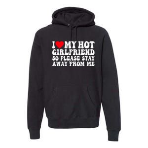 I Love My Girlfriend I Love My Girlfriend Please Stay Away Premium Hoodie