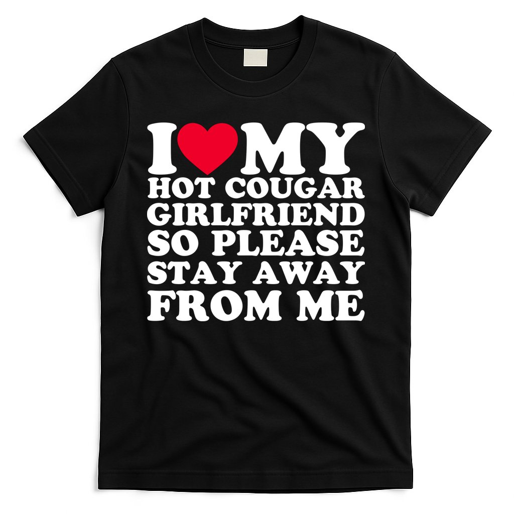 I Love My Hot Cougar Girlfriend So Please Stay Away From Me T-Shirt