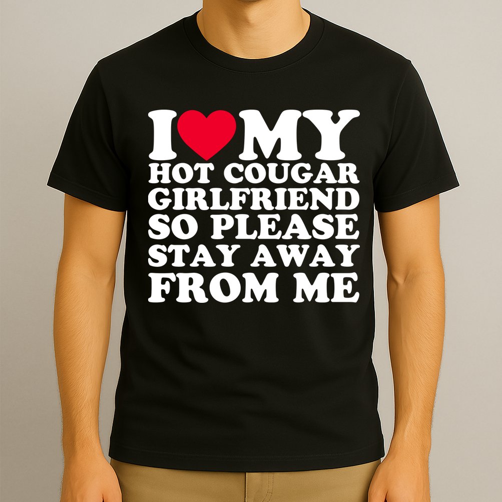 I Love My Hot Cougar Girlfriend So Please Stay Away From Me T-Shirt
