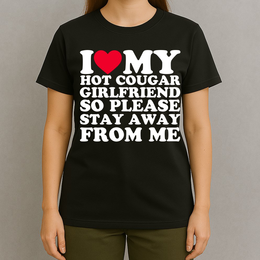 I Love My Hot Cougar Girlfriend So Please Stay Away From Me T-Shirt