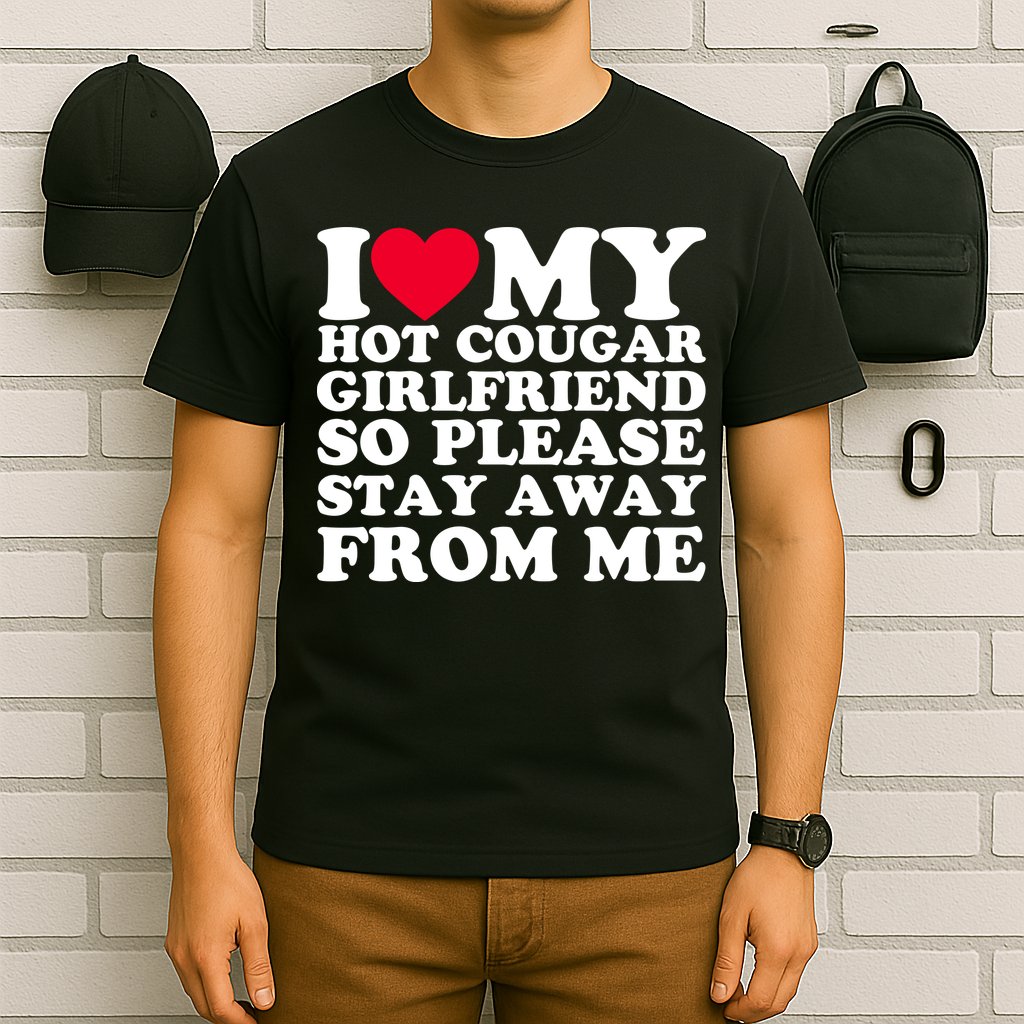 I Love My Hot Cougar Girlfriend So Please Stay Away From Me T-Shirt
