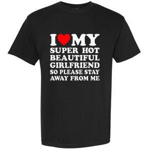 I Love My Super Hot Girlfriend So Please Stay Away From Me Garment-Dyed Heavyweight T-Shirt