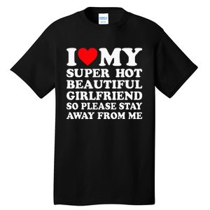 I Love My Super Hot Girlfriend So Please Stay Away From Me Tall T-Shirt