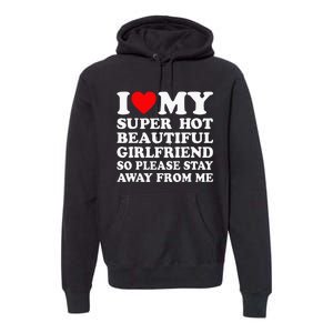 I Love My Super Hot Girlfriend So Please Stay Away From Me Premium Hoodie