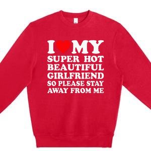 I Love My Super Hot Girlfriend So Please Stay Away From Me Premium Crewneck Sweatshirt