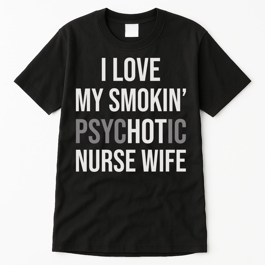 I Love My Smokin PsycHOTic Nurse Wife | Hot Nurse Wife Tall T-Shirt
