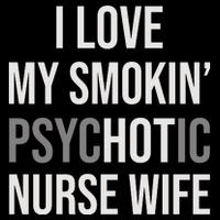 I Love My Smokin PsycHOTic Nurse Wife | Hot Nurse Wife Button