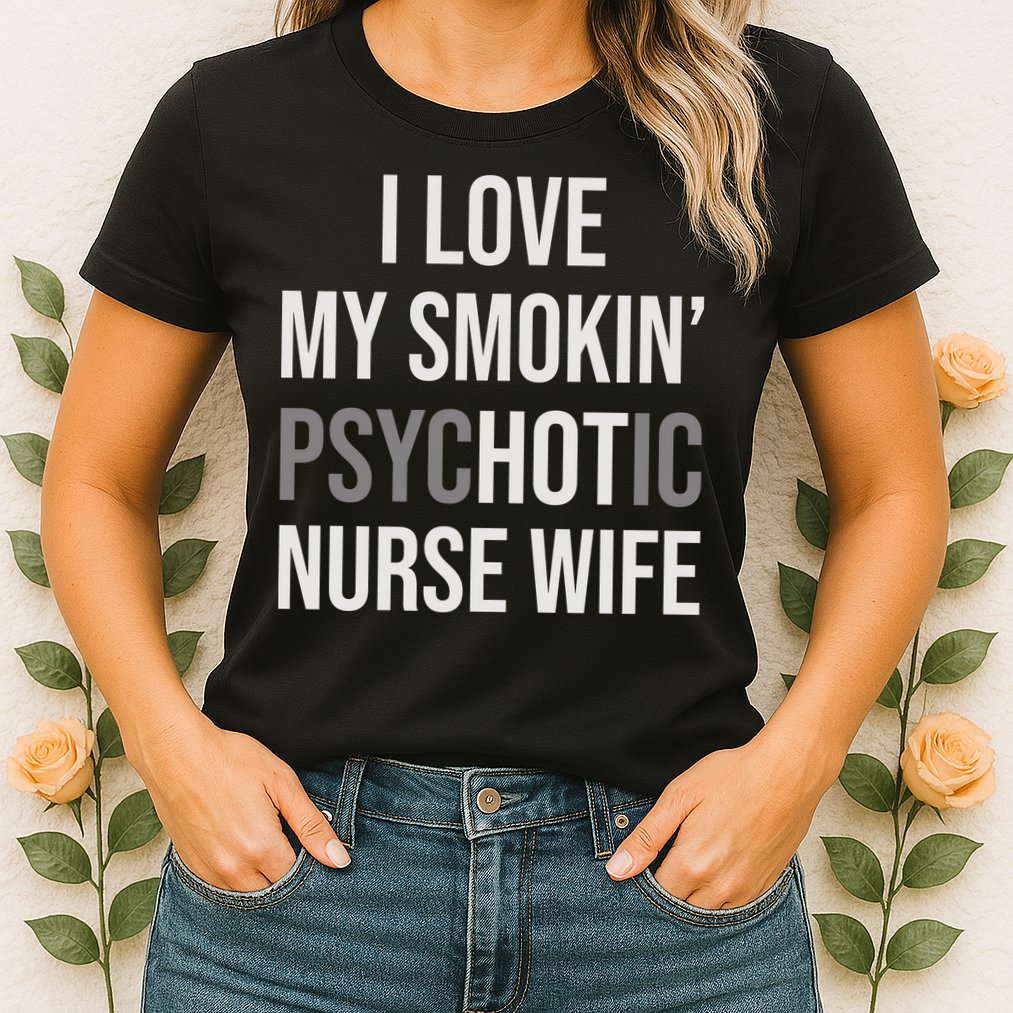 I Love My Smokin PsycHOTic Nurse Wife | Hot Nurse Wife Womens T-Shirt