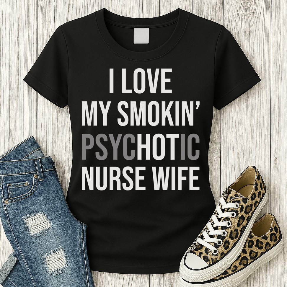 I Love My Smokin PsycHOTic Nurse Wife | Hot Nurse Wife Womens T-Shirt