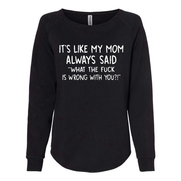 ItS Like My Mom Always Said What The Fck Is Wrong With You Womens California Wash Sweatshirt