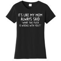 ItS Like My Mom Always Said What The Fck Is Wrong With You Women's T-Shirt