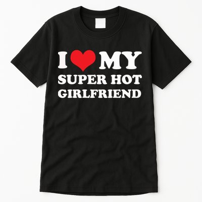 I Love My Super Hot Girlfriend I Heart My Girlfriend Tall T-Shirt