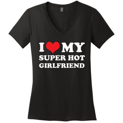 I Love My Super Hot Girlfriend I Heart My Girlfriend Women's V-Neck T-Shirt