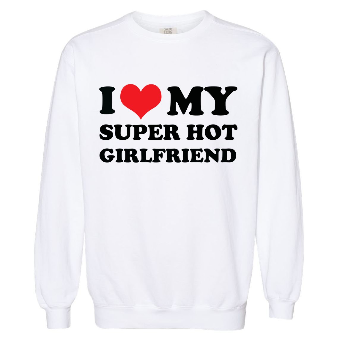 I Love My Super Hot Girlfriend I Heart My Girlfriend Garment-Dyed Sweatshirt