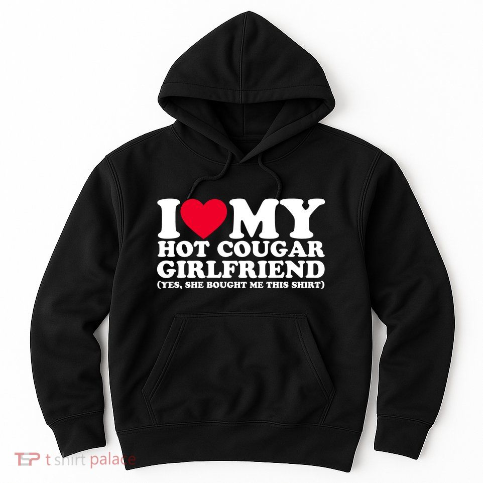 I Love My Hot Cougar Girlfriend GF She Bought Me This Shirt Hoodie