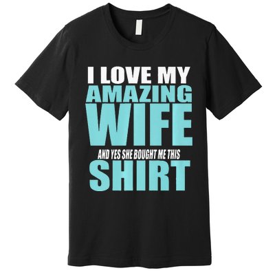 I LOVE MY AMAZING WIFE & YES SHE BOUGHT ME THIS Funny Premium T-Shirt