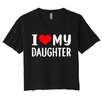 I Love My Daughter Fathers Day Gifts For Dad Women's Crop Top Tee