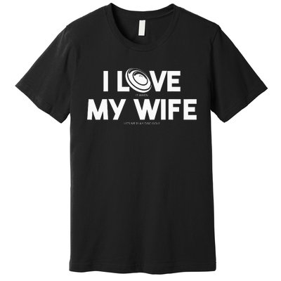 I Love My Wife Play Disc Golf Gifts For Disc Golf Players Premium T-Shirt