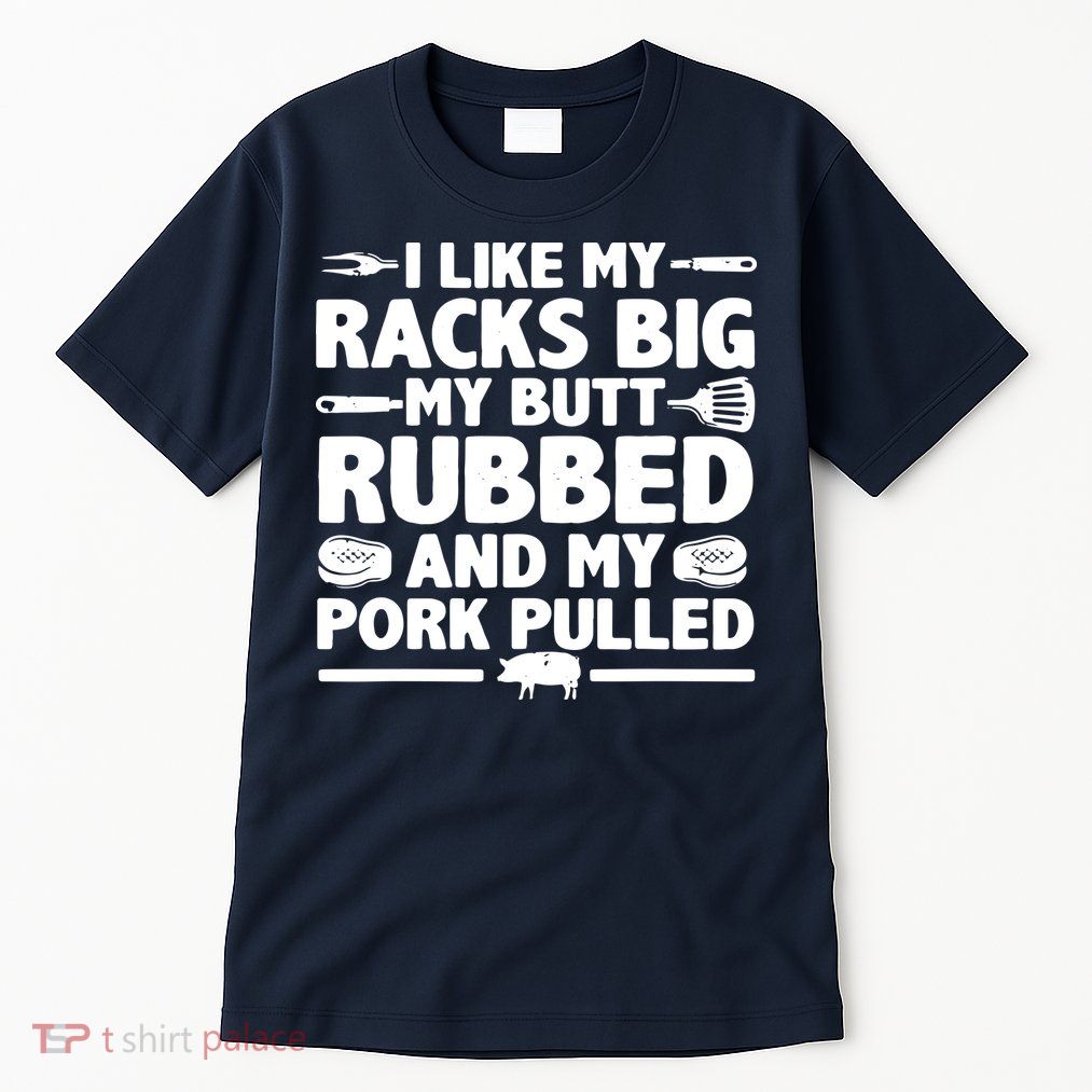 I Like My Racks Big My Butt Rubbed & Pork Pulled BBQ Tall T-Shirt