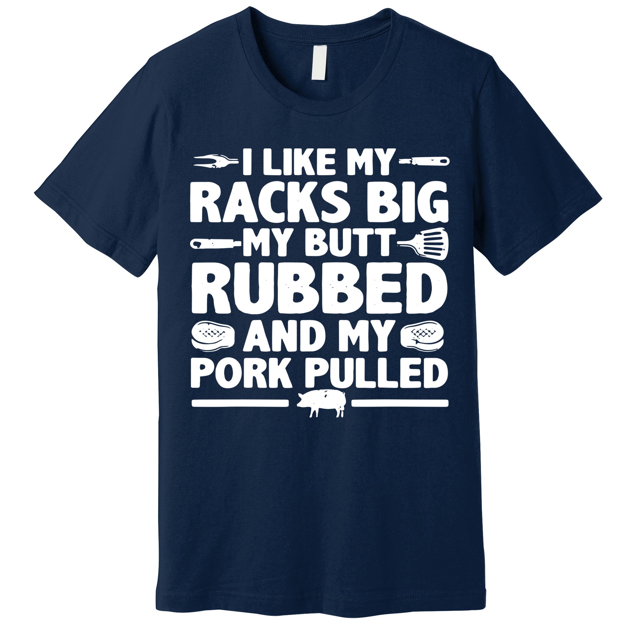 I Like My Racks Big My Butt Rubbed & Pork Pulled BBQ Premium T-Shirt