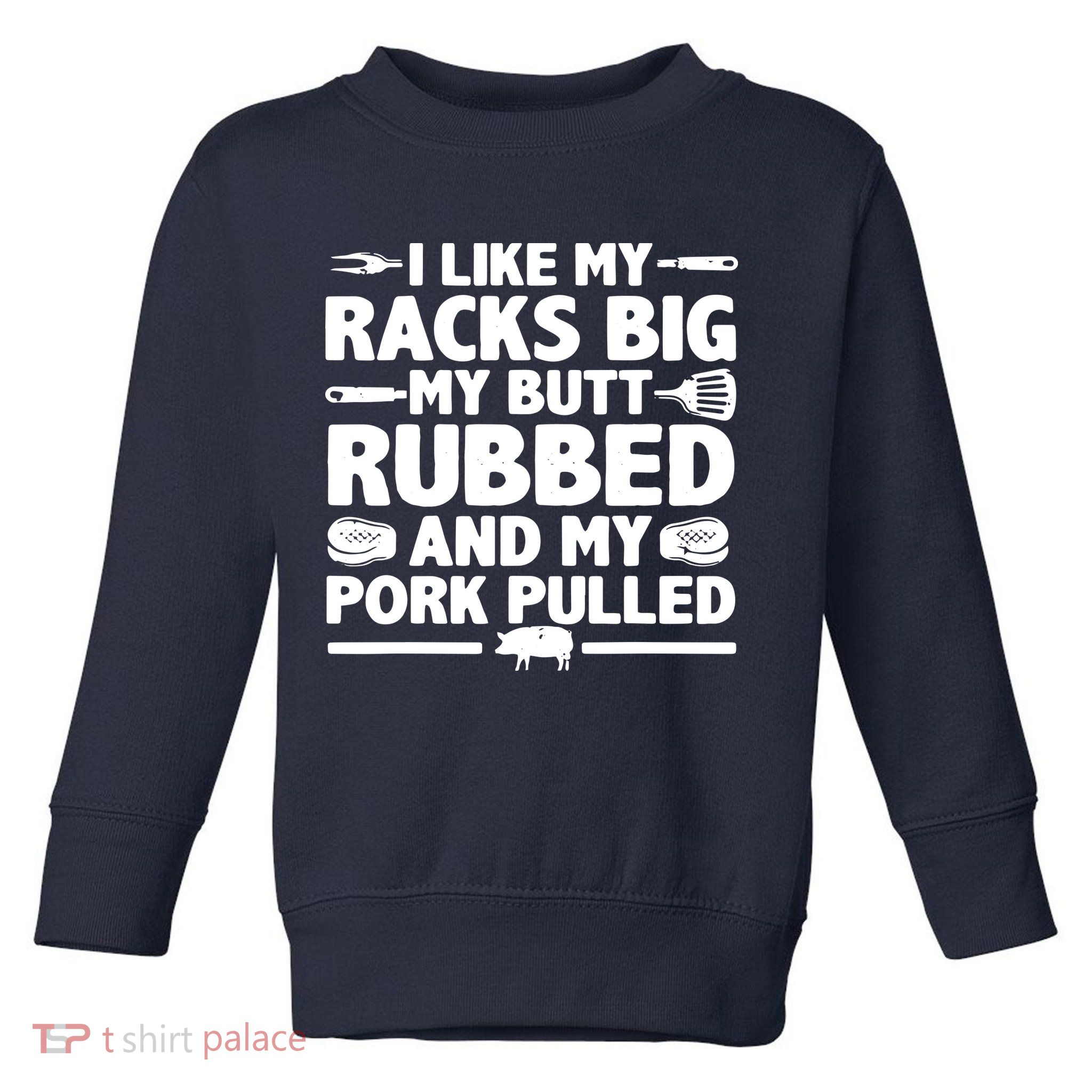 I Like My Racks Big My Butt Rubbed & Pork Pulled BBQ Toddler Sweatshirt