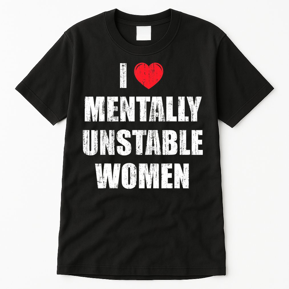 I Love Mentally Unstable Women Tall T-Shirt