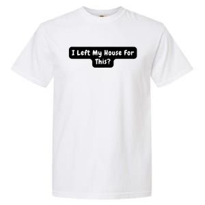 I Left My House For This Funny Jokes Sarcastic Garment-Dyed Heavyweight T-Shirt