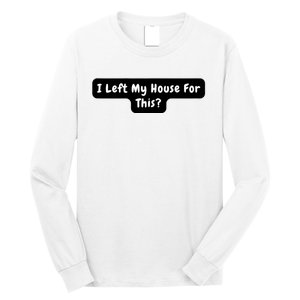 I Left My House For This Funny Jokes Sarcastic Long Sleeve Shirt