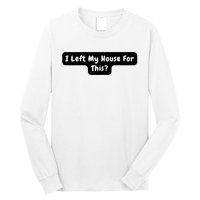 I Left My House For This Funny Jokes Sarcastic Long Sleeve Shirt